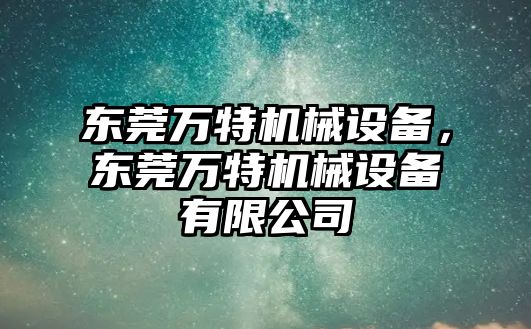 東莞萬特機械設備，東莞萬特機械設備有限公司