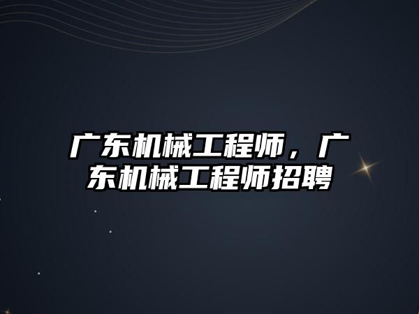 廣東機械工程師，廣東機械工程師招聘