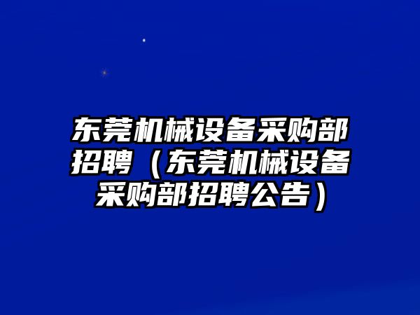 東莞機械設備采購部招聘（東莞機械設備采購部招聘公告）