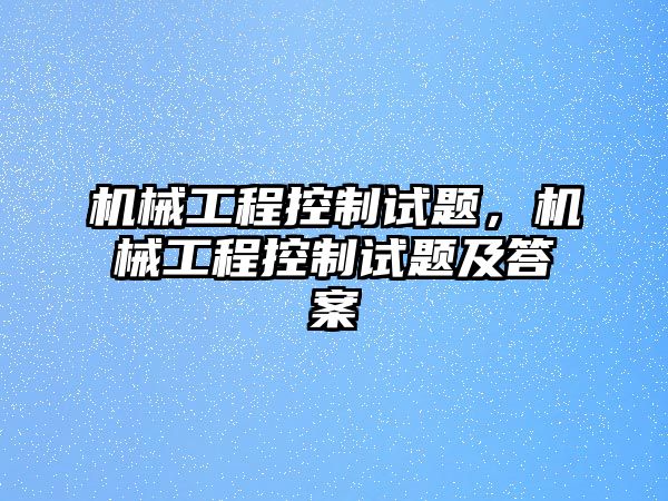 機(jī)械工程控制試題，機(jī)械工程控制試題及答案