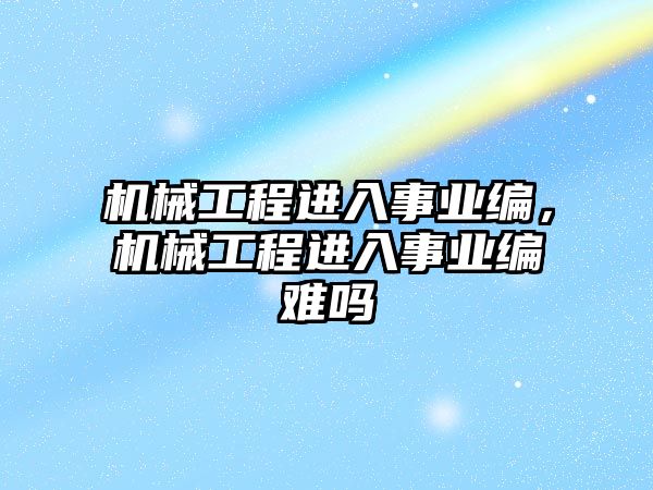 機械工程進入事業編，機械工程進入事業編難嗎