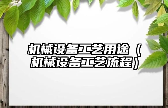 機械設(shè)備工藝用途（機械設(shè)備工藝流程）