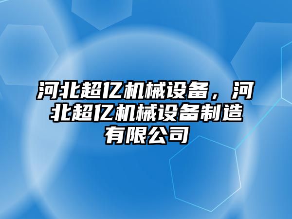 河北超億機(jī)械設(shè)備，河北超億機(jī)械設(shè)備制造有限公司