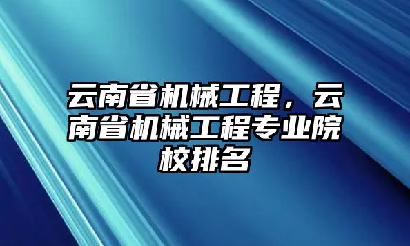 云南省機械工程，云南省機械工程專業院校排名