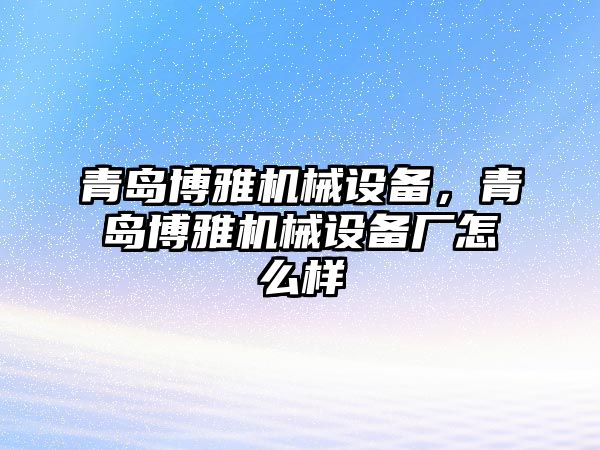 青島博雅機械設備，青島博雅機械設備廠怎么樣