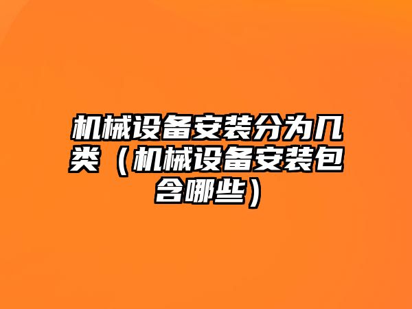 機械設備安裝分為幾類（機械設備安裝包含哪些）