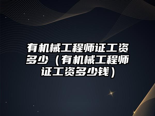 有機械工程師證工資多少（有機械工程師證工資多少錢）