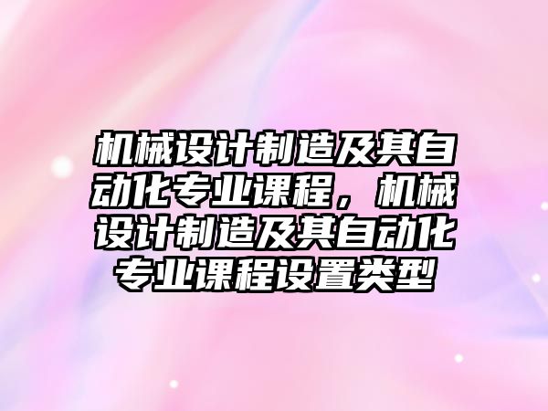 機械設計制造及其自動化專業課程，機械設計制造及其自動化專業課程設置類型