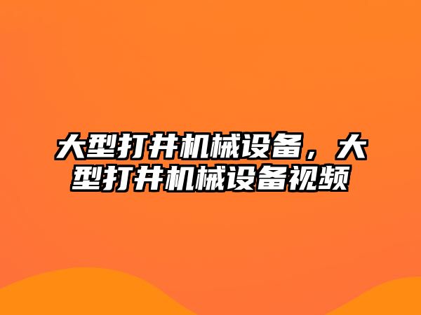 大型打井機械設備，大型打井機械設備視頻