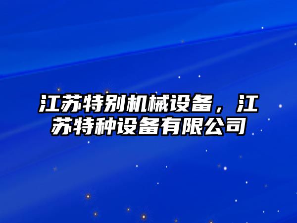 江蘇特別機械設備，江蘇特種設備有限公司