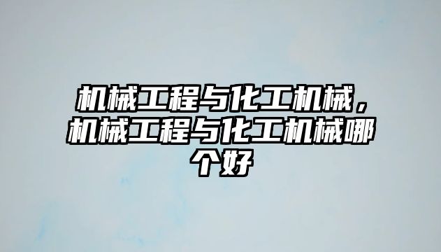 機械工程與化工機械，機械工程與化工機械哪個好