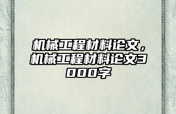 機械工程材料論文，機械工程材料論文3000字