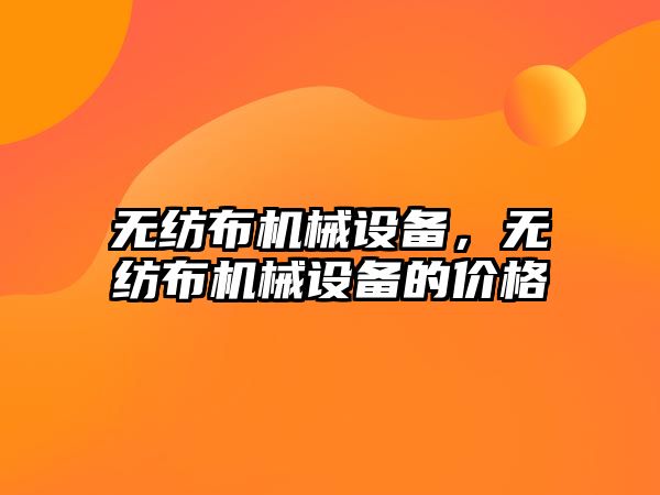 無紡布機械設備，無紡布機械設備的價格