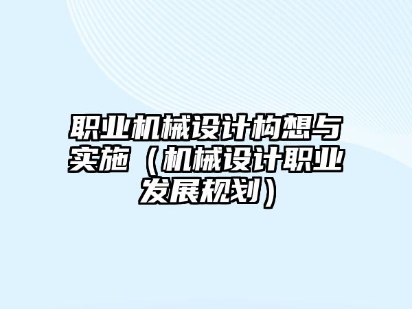 職業機械設計構想與實施（機械設計職業發展規劃）