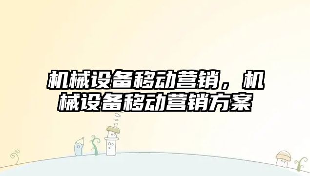 機械設備移動營銷，機械設備移動營銷方案