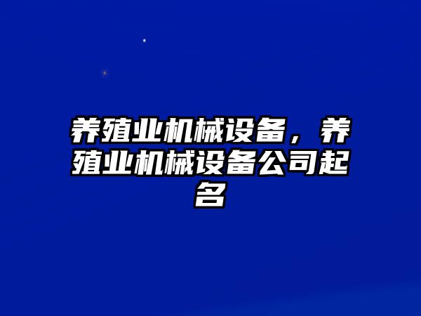 養(yǎng)殖業(yè)機械設備，養(yǎng)殖業(yè)機械設備公司起名