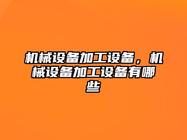 機械設備加工設備，機械設備加工設備有哪些