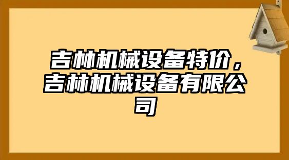 吉林機械設備特價，吉林機械設備有限公司