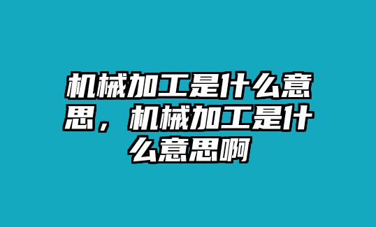 機械加工是什么意思，機械加工是什么意思啊