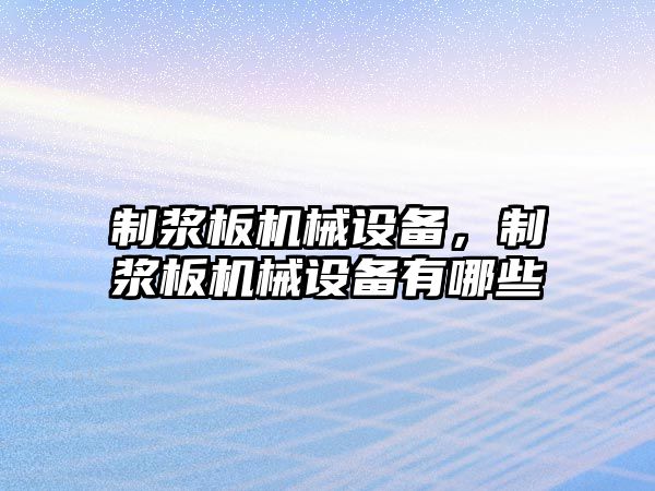 制漿板機械設備，制漿板機械設備有哪些