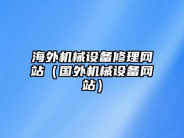 海外機械設備修理網站（國外機械設備網站）