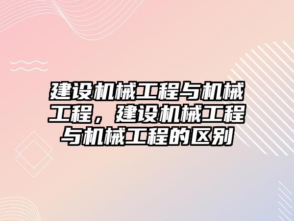 建設機械工程與機械工程，建設機械工程與機械工程的區(qū)別