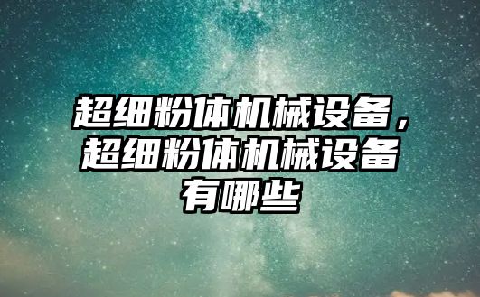 超細粉體機械設備，超細粉體機械設備有哪些