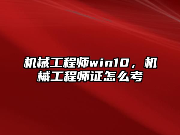 機械工程師win10，機械工程師證怎么考