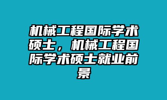 機械工程國際學術碩士，機械工程國際學術碩士就業前景