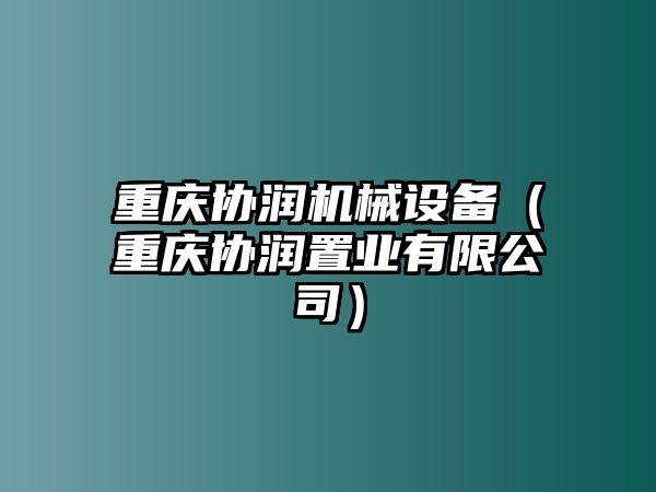 重慶協(xié)潤機(jī)械設(shè)備（重慶協(xié)潤置業(yè)有限公司）