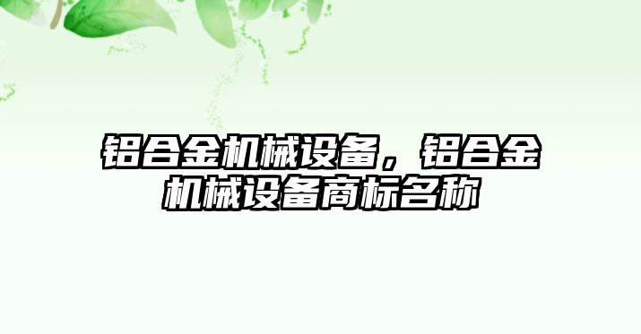 鋁合金機械設備，鋁合金機械設備商標名稱