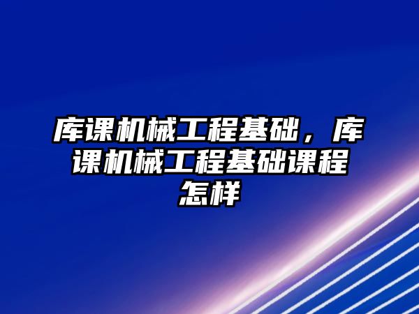 庫課機械工程基礎，庫課機械工程基礎課程怎樣