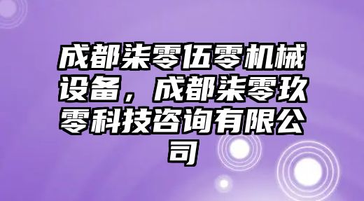 成都柒零伍零機械設備，成都柒零玖零科技咨詢有限公司