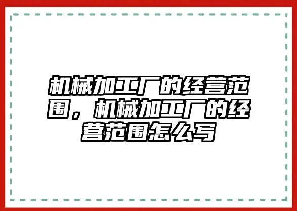 機械加工廠的經營范圍，機械加工廠的經營范圍怎么寫