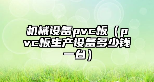 機械設備pvc板（pvc板生產設備多少錢一臺）