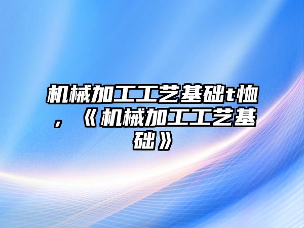 機械加工工藝基礎t恤，《機械加工工藝基礎》