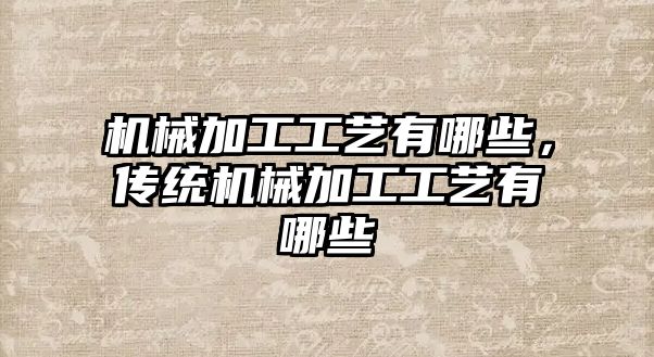 機械加工工藝有哪些，傳統機械加工工藝有哪些