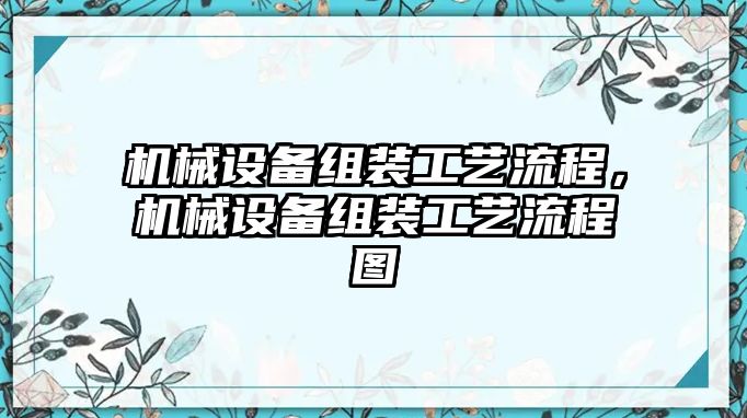 機(jī)械設(shè)備組裝工藝流程，機(jī)械設(shè)備組裝工藝流程圖