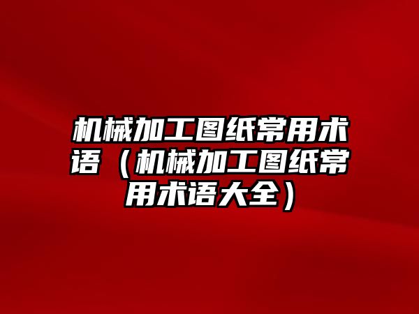 機械加工圖紙常用術語（機械加工圖紙常用術語大全）