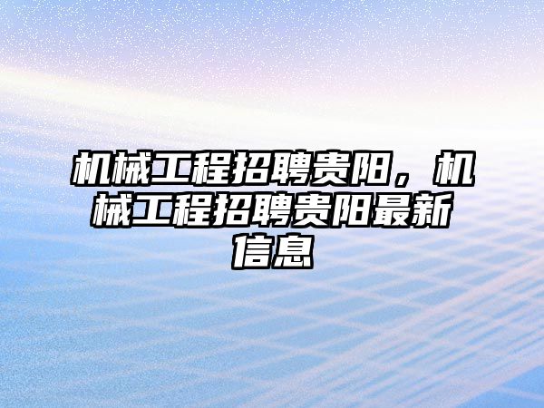 機械工程招聘貴陽，機械工程招聘貴陽最新信息