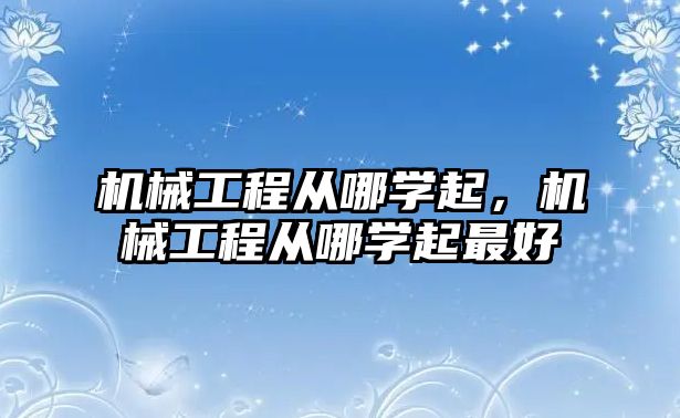 機械工程從哪學起，機械工程從哪學起最好