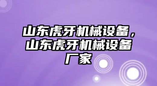 山東虎牙機械設備，山東虎牙機械設備廠家