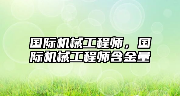 國際機械工程師，國際機械工程師含金量