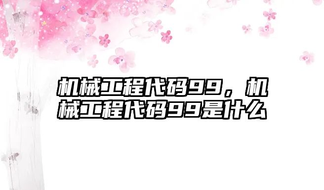 機械工程代碼99，機械工程代碼99是什么