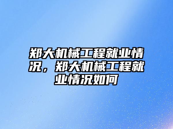 鄭大機械工程就業(yè)情況，鄭大機械工程就業(yè)情況如何