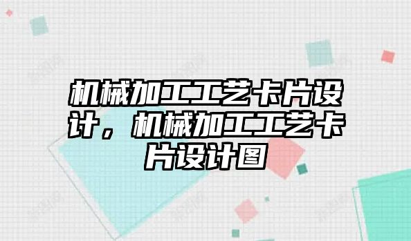 機械加工工藝卡片設計，機械加工工藝卡片設計圖