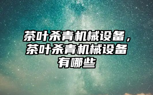 茶葉殺青機械設備，茶葉殺青機械設備有哪些