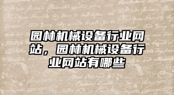 園林機械設備行業網站，園林機械設備行業網站有哪些