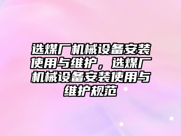 選煤廠機械設(shè)備安裝使用與維護，選煤廠機械設(shè)備安裝使用與維護規(guī)范