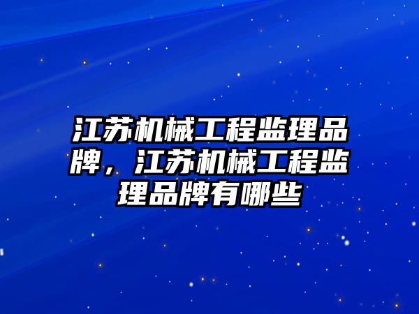 江蘇機械工程監理品牌，江蘇機械工程監理品牌有哪些